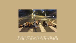 songs that will make u feel like youre having fun with your friends [upl. by Aurelio522]